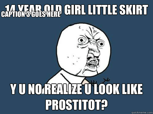 14 year old girl little skirt y u no realize u look like prostitot? Caption 3 goes here  Y U No