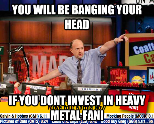 You will be banging your head If you dont invest in heavy metal fan! - You will be banging your head If you dont invest in heavy metal fan!  Mad Karma with Jim Cramer