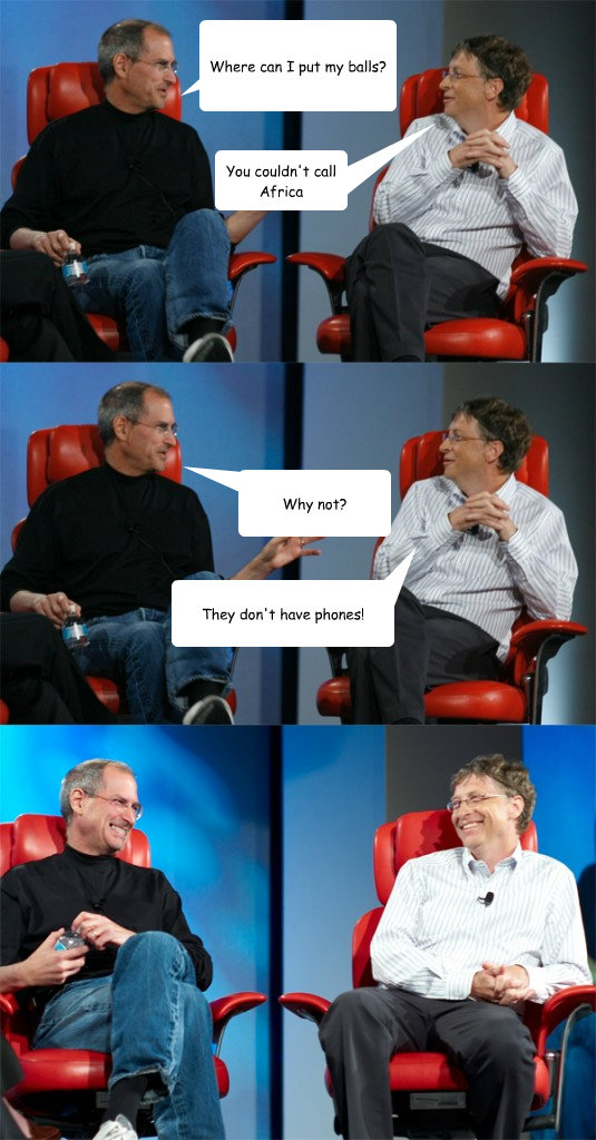 Where can I put my balls? You couldn't call Africa Why not? They don't have phones!  Steve Jobs vs Bill Gates