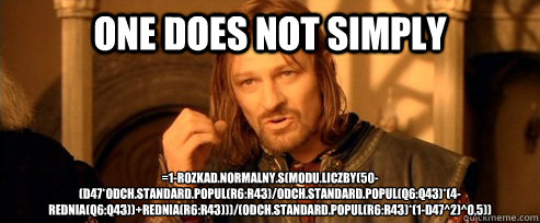 One does not simply =1-ROZKŁAD.NORMALNY.S(MODUŁ.LICZBY(50-(D47*ODCH.STANDARD.POPUL(R6:R43)/ODCH.STANDARD.POPUL(Q6:Q43)*(4-ŚREDNIA(Q6:Q43))+ŚREDNIA(R6:R43)))/(ODCH.STANDARD.POPUL(R6:R43)*(1-D47^2)^0,5)) 
  One Does Not Simply