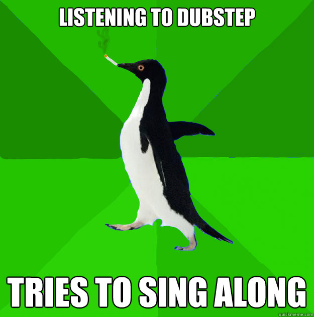 LISTENING TO DUBSTEP TRIES TO SING ALONG  Stoner Penguin