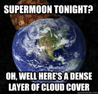 SUPERMOON tonight? Oh, well Here's a dense layer of cloud cover - SUPERMOON tonight? Oh, well Here's a dense layer of cloud cover  Scumbag Earth