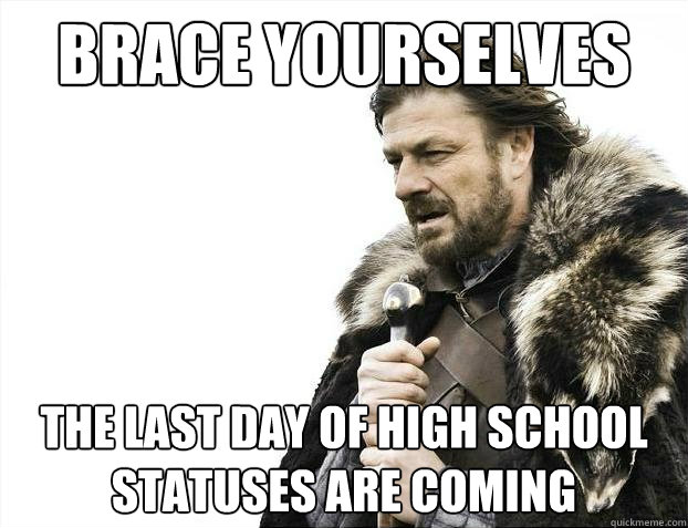 Brace yourselves The last day of high school statuses are coming  Brace Yourselves - Borimir