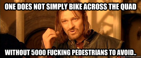 One does not simply bike across the quad without 5000 fucking pedestrians to avoid..  One Does Not Simply