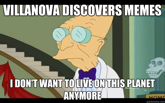 villanova discovers memes I don't want to live on this planet anymore - villanova discovers memes I don't want to live on this planet anymore  Professor Farnsworth Overhears a Muse Fan