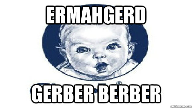 ERMAHGERD GERBER BERBER  GERBER BERBER