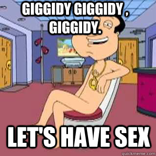 Giggidy Giggidy , Giggidy.  Let's have sex   