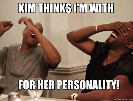 KIM THINKS I'M WITH HER FOR HER PERSONALITY!  Jay-Z and Kanye West laughing
