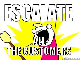 ESCALATE ALL THE CUSTOMERS All The Things