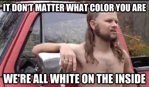 It don't matter what color you are We're all white on the inside  Almost Politically Correct Redneck