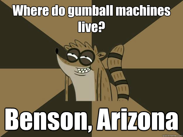 Where do gumball machines live? Benson, Arizona  