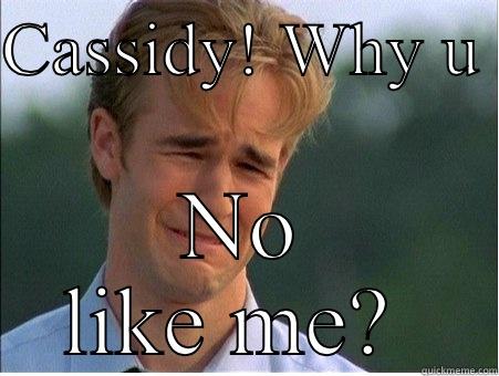 CASSIDY! WHY U  NO LIKE ME?  1990s Problems