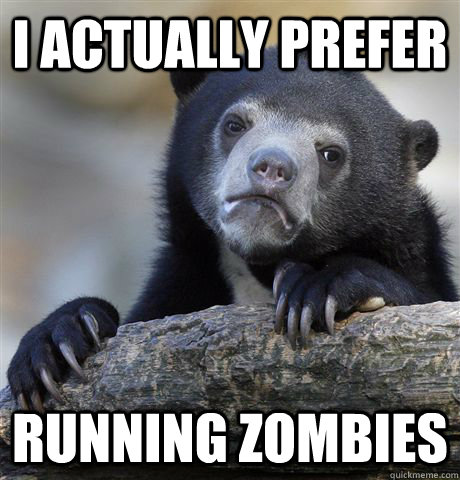 I actually prefer running zombies  Confession Bear