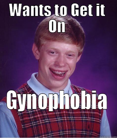 WANTS TO GET IT ON GYNOPHOBIA Bad Luck Brian