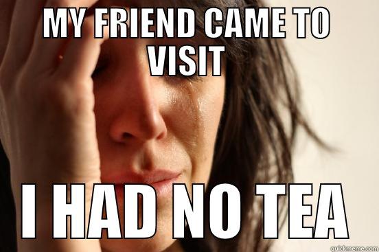 MY FRIEND CAME TO VISIT I HAD NO TEA First World Problems