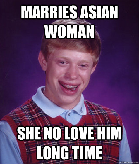 Marries Asian Woman She no love him long time  Bad Luck Brian