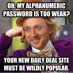 Oh, my alphanumeric password is too weak? Your new daily deal site must be wildly popular. - Oh, my alphanumeric password is too weak? Your new daily deal site must be wildly popular.  Condescending Wonka