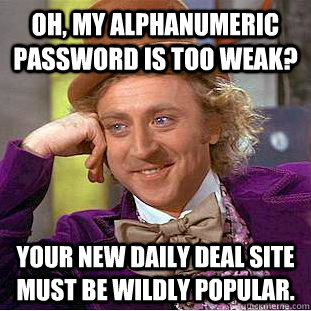 Oh, my alphanumeric password is too weak? Your new daily deal site must be wildly popular.  Condescending Wonka