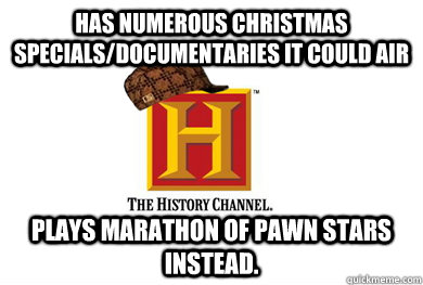 has numerous christmas specials/documentaries it could air plays marathon of pawn stars instead.  Scumbag History Channel