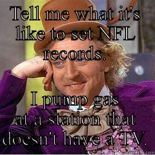 TELL ME WHAT IT'S LIKE TO SET NFL RECORDS. I PUMP GAS AT A STATION THAT DOESN'T HAVE A TV. Condescending Wonka