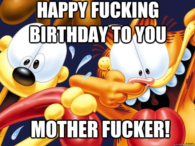 Happy fucking Birthday to you mother fucker! - Happy fucking Birthday to you mother fucker!  Garfield The Insane LOLcat