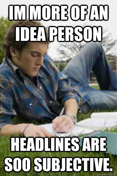 im more of an idea person headlines are soo subjective.  Junior Copywriter