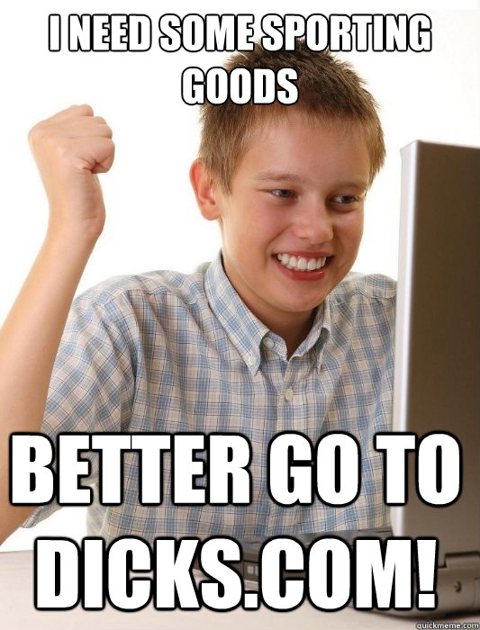 I need some sporting goods better go to dicks.com!  First Day on the Internet Kid