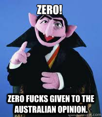 zero! zero fucks given to the australian opinion.  the count