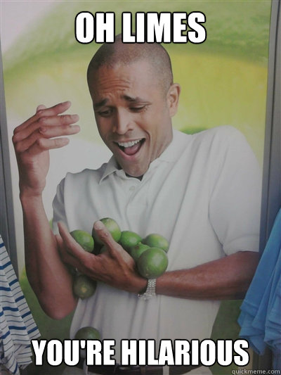 Oh limes you're hilarious  Lime Guy