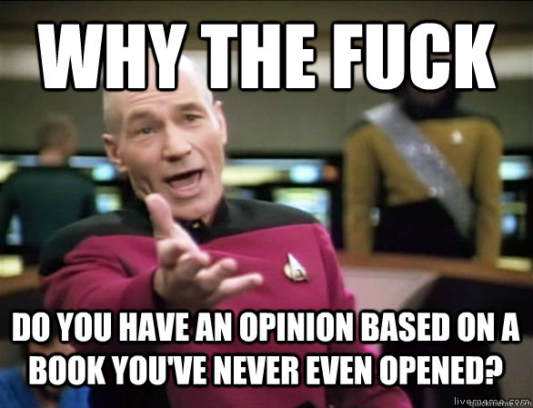 why the fuck do you have an opinion based on a book you've never even opened? - why the fuck do you have an opinion based on a book you've never even opened?  Annoyed Picard HD