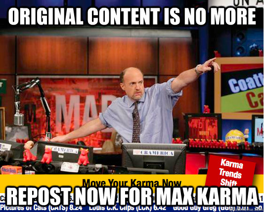 Original Content is no more  Repost Now for max karma  move your karma now
