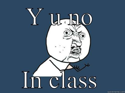 Y U NO IN CLASS Y U No