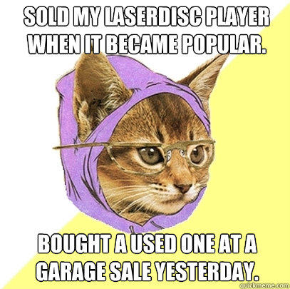 Sold my laserdisc player when it became popular. bought a used one at a garage sale yesterday.  Hipster Kitty