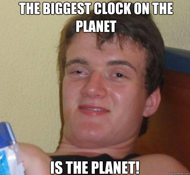 The biggest clock on the planet is the planet!  ten guy
