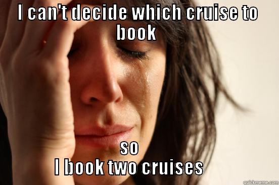 Has anyone done the same  - I CAN'T DECIDE WHICH CRUISE TO BOOK  SO                     I BOOK TWO CRUISES                     First World Problems