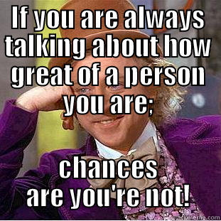 IF YOU ARE ALWAYS TALKING ABOUT HOW GREAT OF A PERSON YOU ARE; CHANCES ARE YOU'RE NOT! Condescending Wonka