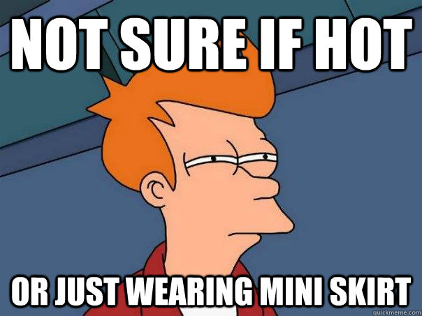 Not sure if hot or just wearing mini skirt - Not sure if hot or just wearing mini skirt  Futurama Fry