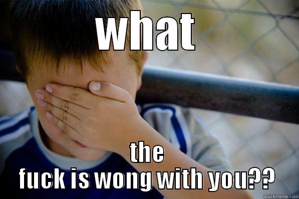 WHAT THE FUCK IS WONG WITH YOU?? Confession kid