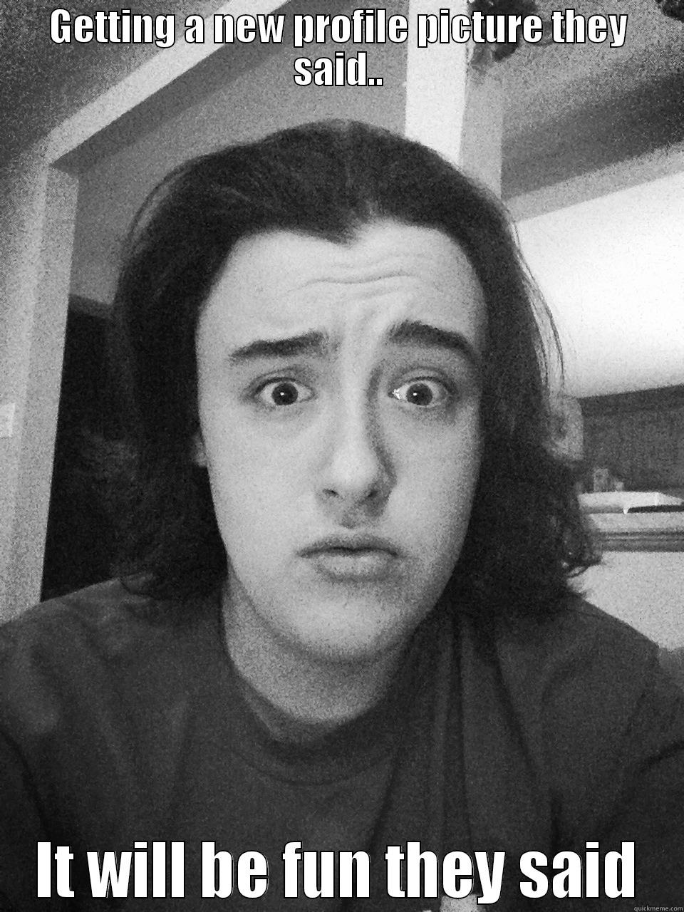 GETTING A NEW PROFILE PICTURE THEY SAID.. IT WILL BE FUN THEY SAID Misc