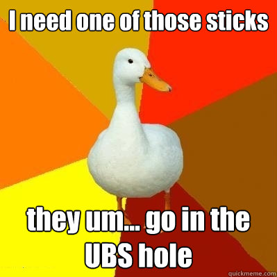 I need one of those sticks they um... go in the UBS hole  Tech Impaired Duck