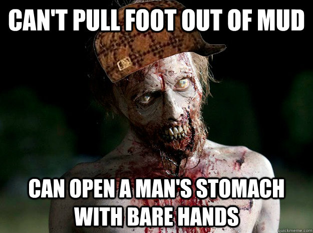 Can't pull foot out of mud Can open a man's stomach with bare hands  Scumbag Zombie