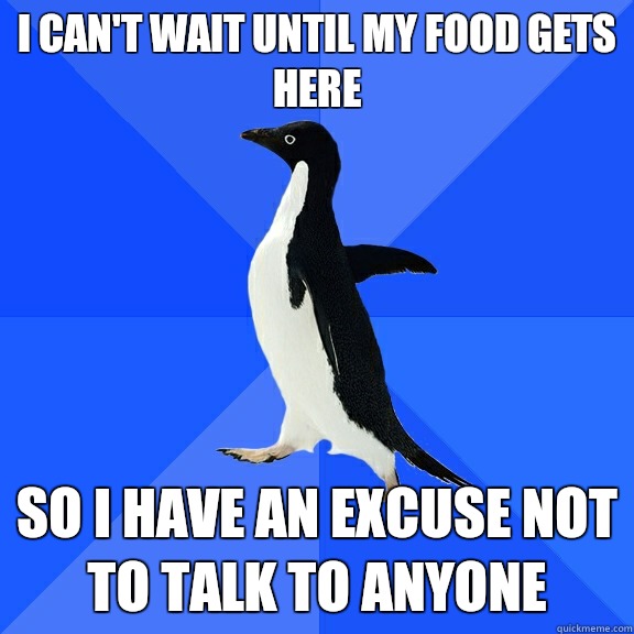 I can't wait until my food gets here So I have an excuse not to talk to anyone  Socially Awkward Penguin