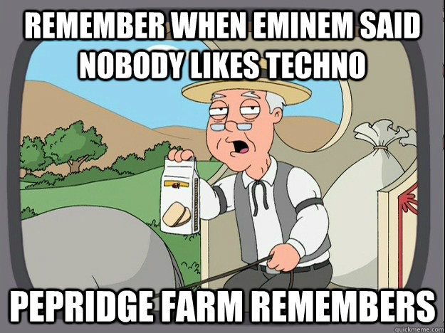 Remember when eminem said nobody likes techno  pepridge Farm remembers  Pepridge Farm