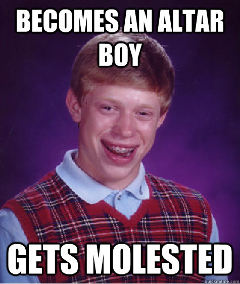 becomes an altar boy gets molested  Bad Luck Brian