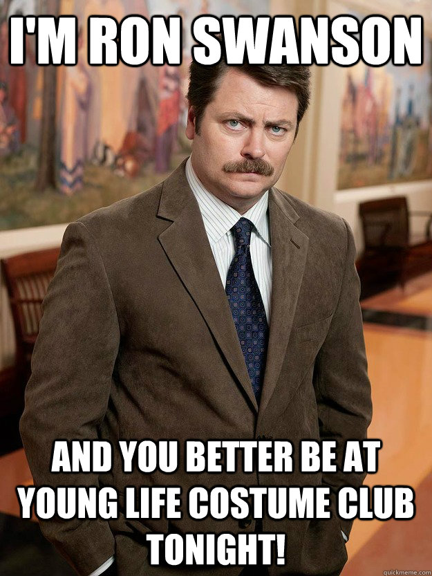 I'M RON SWANSON and you better be at Young Life costume Club tonight!  