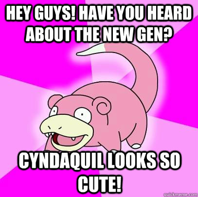 hey guys! have you heard about the new gen? cyndaquil looks so cute!  Slowpoke