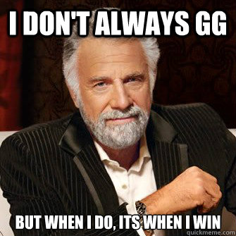 I don't always GG but when I do, its when i win  I Dont Always Call Radio Stations