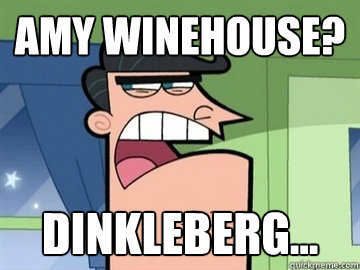 Amy winehouse? Dinkleberg...   Dinkleberg