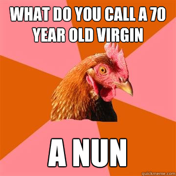 What do you call a 70 year old virgin a nun  Anti-Joke Chicken