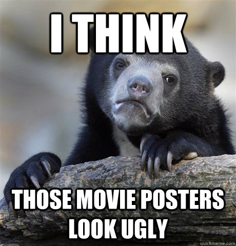 I think those movie posters look ugly  Confession Bear